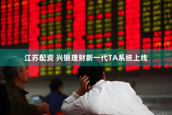 江苏配资 兴银理财新一代TA系统上线