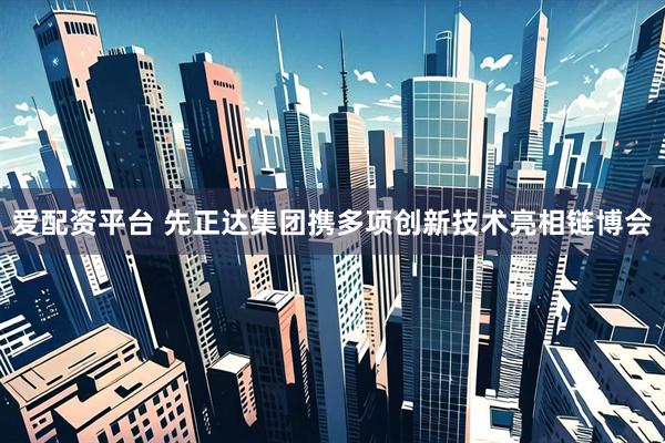爱配资平台 先正达集团携多项创新技术亮相链博会
