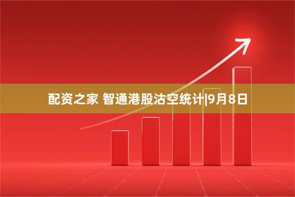 配资之家 智通港股沽空统计|9月8日