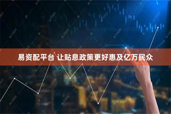 易资配平台 让贴息政策更好惠及亿万民众