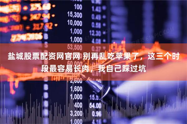 盐城股票配资网官网 别再乱吃苹果了，这三个时段最容易长肉，我自己踩过坑