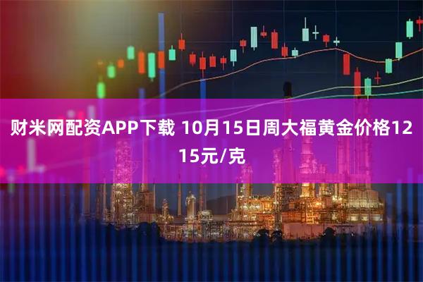 财米网配资APP下载 10月15日周大福黄金价格1215元/克
