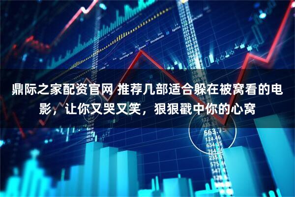 鼎际之家配资官网 推荐几部适合躲在被窝看的电影，让你又哭又笑，狠狠戳中你的心窝
