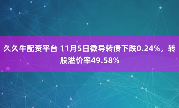 久久牛配资平台 11月5日微导转债下跌0.24%，转股溢价率49.58%