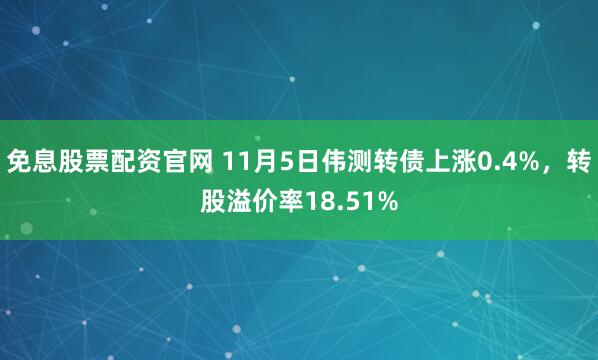 免息股票配资官网 11月5日伟测转债上涨0.4%，转股溢价率18.51%