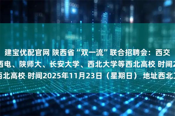 建宝优配官网 陕西省“双一流”联合招聘会：西交大、西工大、西农、西电、陕师大、长安大学、西北大学等西北高校 时间2025年11月23日（星期日） 地址西北工业大学