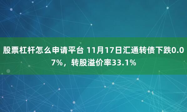 股票杠杆怎么申请平台 11月17日汇通转债下跌0.07%，转股溢价率33.1%