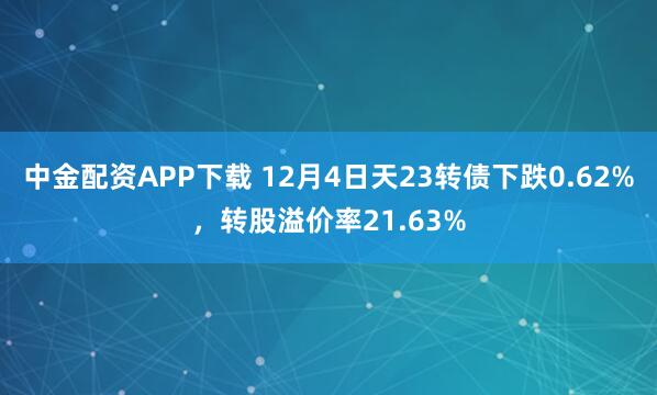 中金配资APP下载 12月4日天23转债下跌0.62%，转股溢价率21.63%