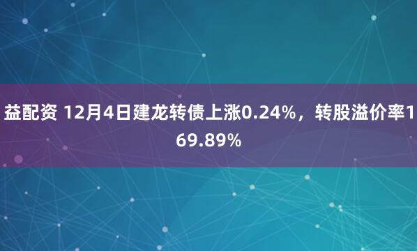 益配资 12月4日建龙转债上涨0.24%，转股溢价率169.89%