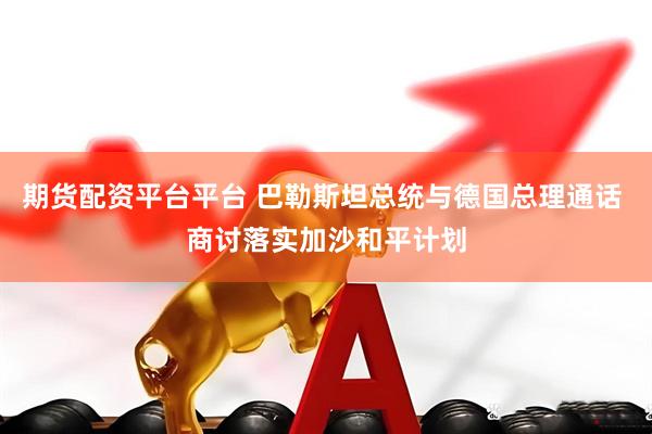 期货配资平台平台 巴勒斯坦总统与德国总理通话 商讨落实加沙和平计划
