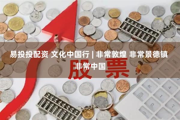 易投投配资 文化中国行 | 非常敦煌 非常景德镇 非常中国