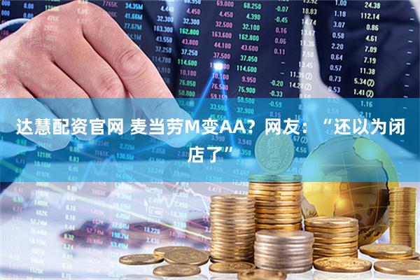达慧配资官网 麦当劳M变AA？网友：“还以为闭店了”