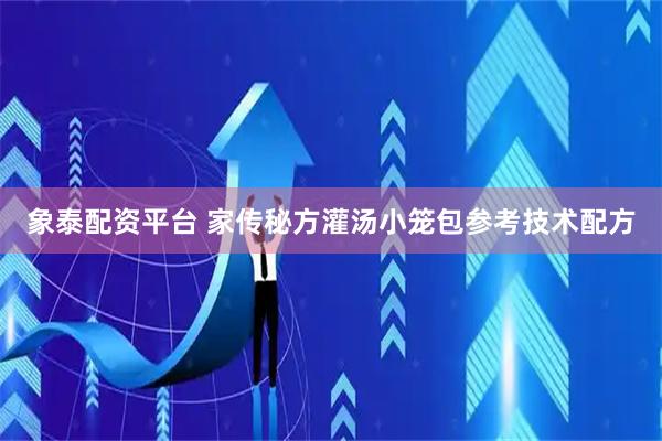 象泰配资平台 家传秘方灌汤小笼包参考技术配方