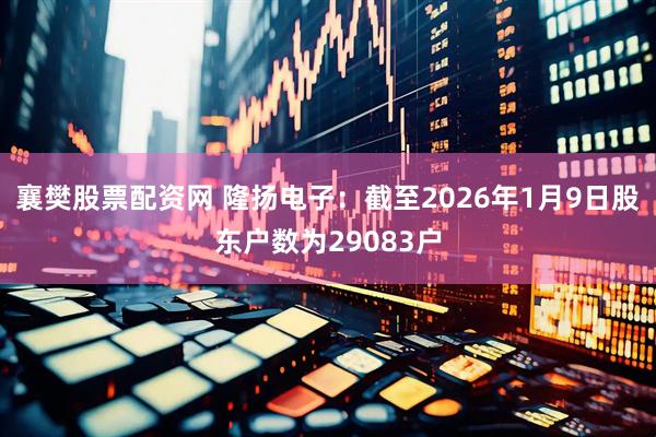 襄樊股票配资网 隆扬电子：截至2026年1月9日股东户数为29083户