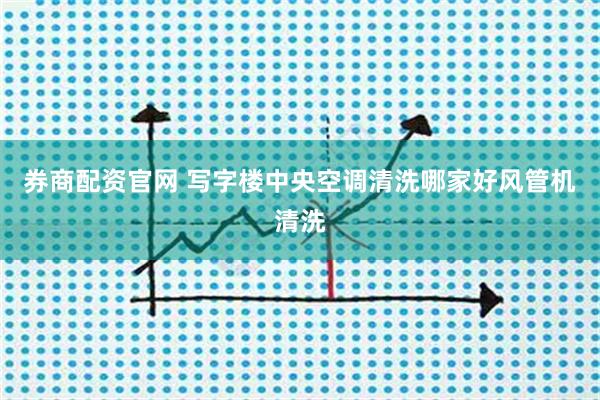 券商配资官网 写字楼中央空调清洗哪家好风管机清洗