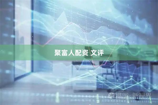 聚富人配资 文评