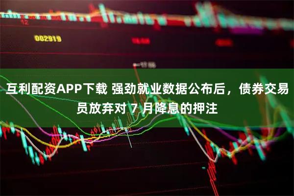 互利配资APP下载 强劲就业数据公布后，债券交易员放弃对 7 月降息的押注