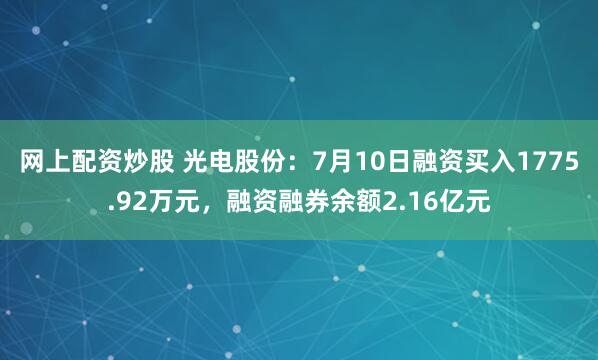 网上配资炒股 光电股份：7月10日融资买入1775.92万元，融资融券余额2.16亿元