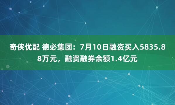 奇侠优配 德必集团：7月10日融资买入5835.88万元，融资融券余额1.4亿元