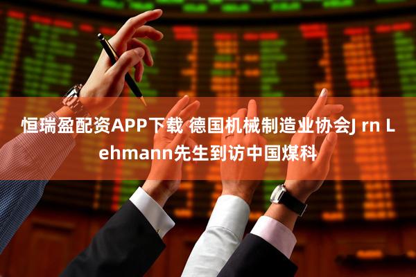 恒瑞盈配资APP下载 德国机械制造业协会J rn Lehmann先生到访中国煤科