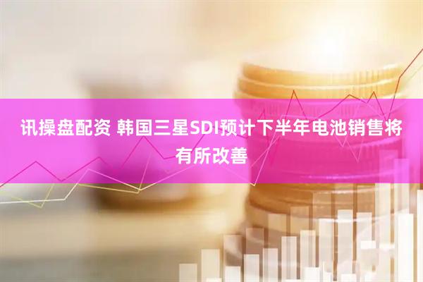 讯操盘配资 韩国三星SDI预计下半年电池销售将有所改善