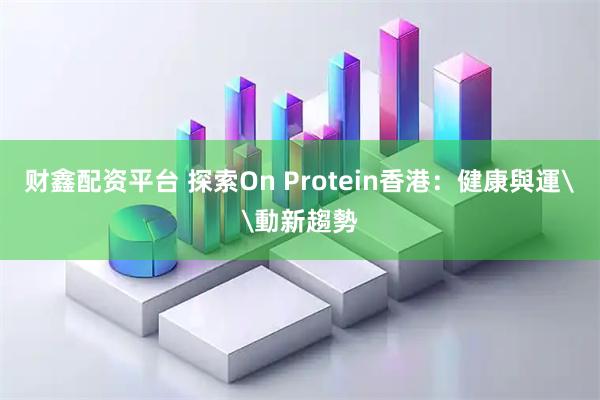 财鑫配资平台 探索On Protein香港：健康與運\動新趨勢