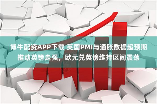 博牛配资APP下载 英国PMI与通胀数据超预期推动英镑走强，欧元兑英镑维持区间震荡