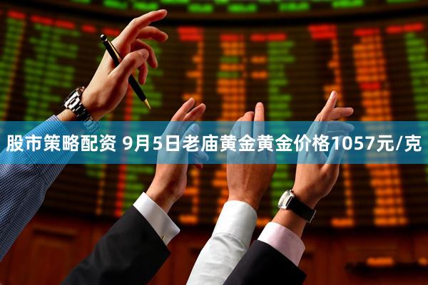 股市策略配资 9月5日老庙黄金黄金价格1057元/克
