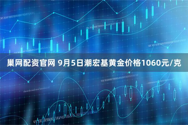巢网配资官网 9月5日潮宏基黄金价格1060元/克