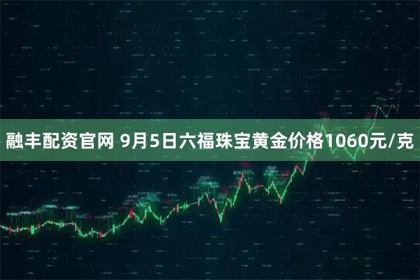 融丰配资官网 9月5日六福珠宝黄金价格1060元/克