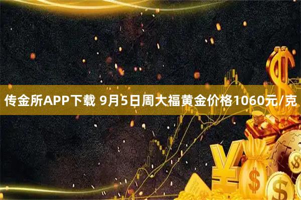 传金所APP下载 9月5日周大福黄金价格1060元/克