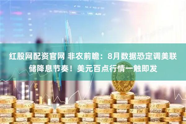红股网配资官网 非农前瞻：8月数据恐定调美联储降息节奏！美元百点行情一触即发