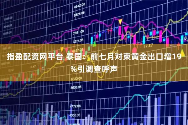指盈配资网平台 泰国：前七月对柬黄金出口增19%引调查呼声