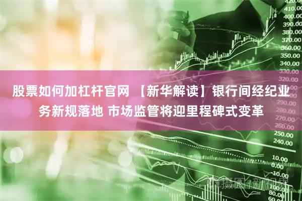 股票如何加杠杆官网 【新华解读】银行间经纪业务新规落地 市场监管将迎里程碑式变革